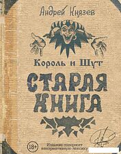 АСТ. Король и Шут. Старая книга (Князев Андрей Сергеевич/Князев Андрей Сергеевич) АСТ. Король и Шут. Старая книга (Князев Андрей Сергеевич/Князев Андрей Сергеевич)