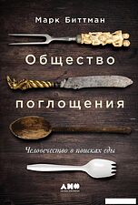 Книга издательства Альпина Диджитал. Общество поглощения. Человечество в поисках еды (Биттман М.)