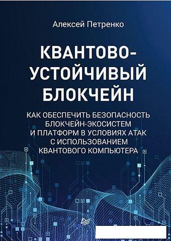 Книга издательства Питер. Квантово-устойчивый блокчейн (Петренко А.) Книга издательства Питер. Квантово-устойчивый блокчейн (Петренко А.)