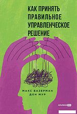 Книга издательства Альпина Диджитал. Как принять правильное управленческое решение (Базерман М., Мур Д.)