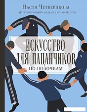 АСТ. Искусство для пацанчиков. По полочкам (Четверикова Анастасия Валерьевна)