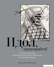 Книга издательства Альпина Паблишер. Идол, защищайся! Культ образов и иконоборческое насилие (Майзульс М.)
