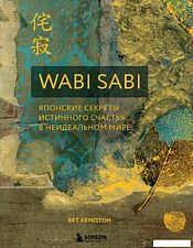 Книга издательства Эксмо. Wabi Sabi. Японские секреты истинного счастья в неидеальном мире (Бет Кемптон)