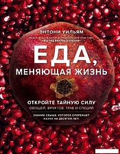 Книга издательства Эксмо. Еда, меняющая жизнь. Откройте тайную силу овощей, фруктов, трав и специй (с гранатом) (Этнони Уильям)