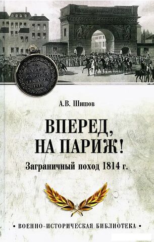 Книга издательства Вече. Вперед, на Париж! Заграничный поход 1814г. (Шишов Алексей)